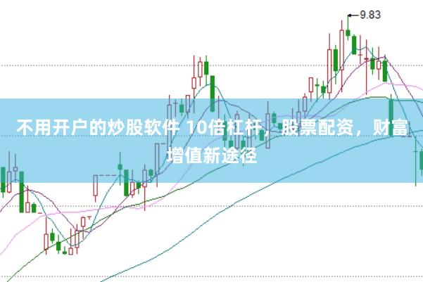 不用开户的炒股软件 10倍杠杆，股票配资，财富增值新途径