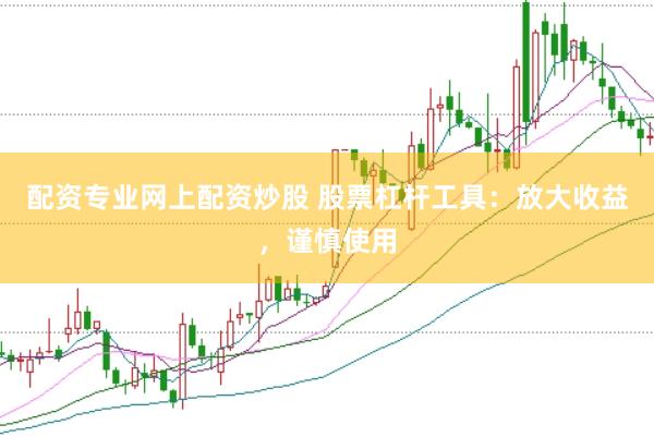 配资专业网上配资炒股 股票杠杆工具：放大收益，谨慎使用