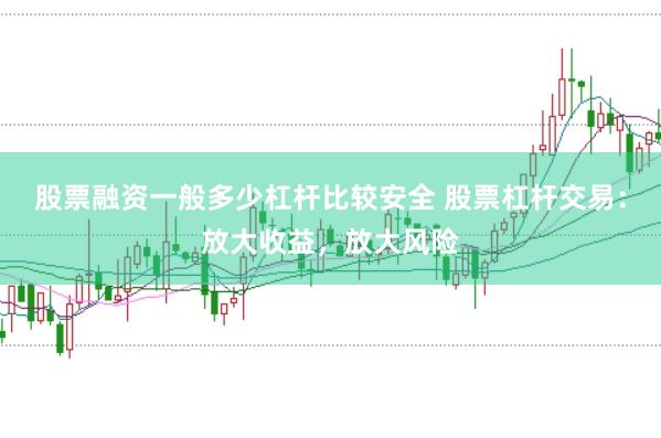 股票融资一般多少杠杆比较安全 股票杠杆交易：放大收益，放大风险