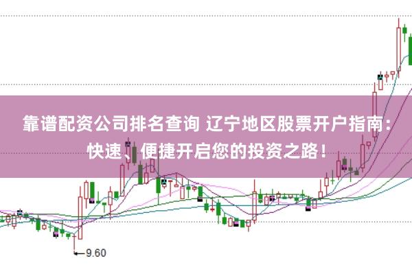 靠谱配资公司排名查询 辽宁地区股票开户指南：快速、便捷开启您的投资之路！