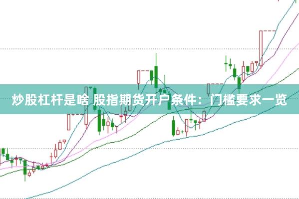 炒股杠杆是啥 股指期货开户条件：门槛要求一览