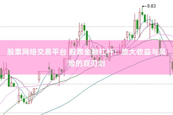 股票网络交易平台 股票金融杠杆：放大收益与风险的双刃剑
