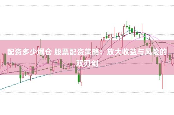 配资多少爆仓 股票配资策略：放大收益与风险的双刃剑