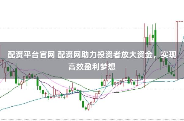 配资平台官网 配资网助力投资者放大资金，实现高效盈利梦想