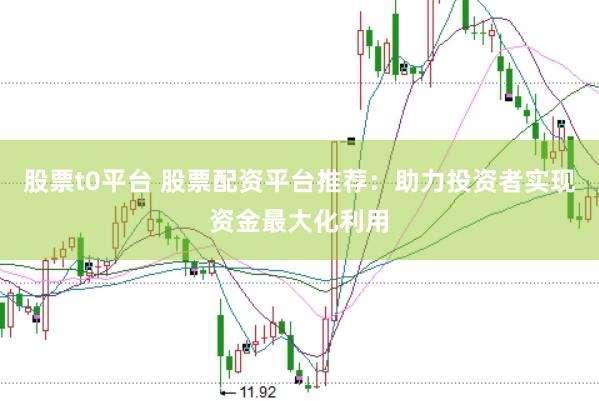 股票t0平台 股票配资平台推荐：助力投资者实现资金最大化利用