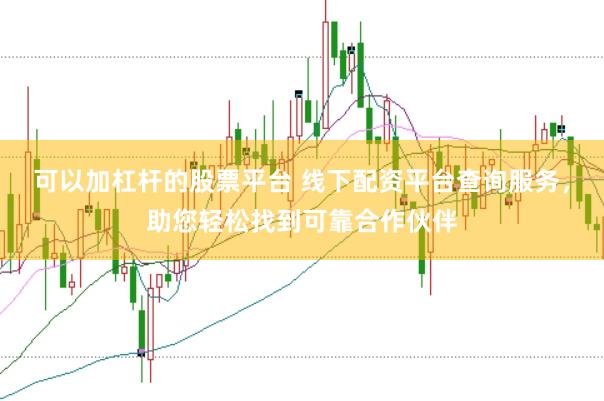 可以加杠杆的股票平台 线下配资平台查询服务，助您轻松找到可靠合作伙伴