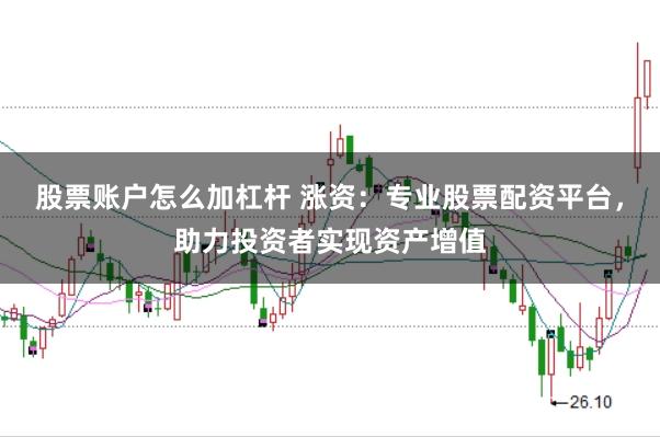 股票账户怎么加杠杆 涨资：专业股票配资平台，助力投资者实现资产增值