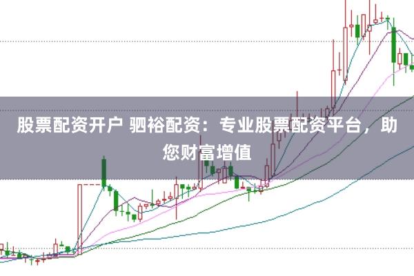 股票配资开户 驷裕配资：专业股票配资平台，助您财富增值
