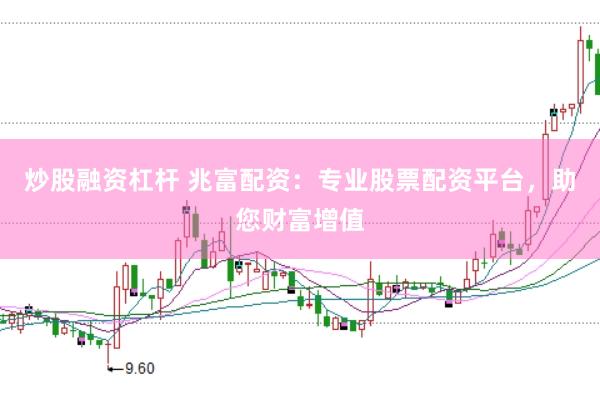 炒股融资杠杆 兆富配资：专业股票配资平台，助您财富增值