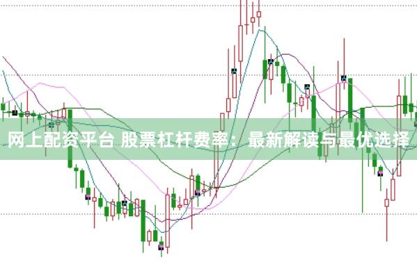 网上配资平台 股票杠杆费率：最新解读与最优选择