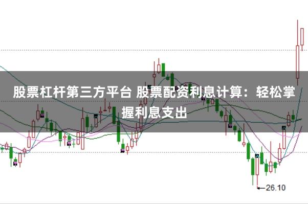 股票杠杆第三方平台 股票配资利息计算：轻松掌握利息支出