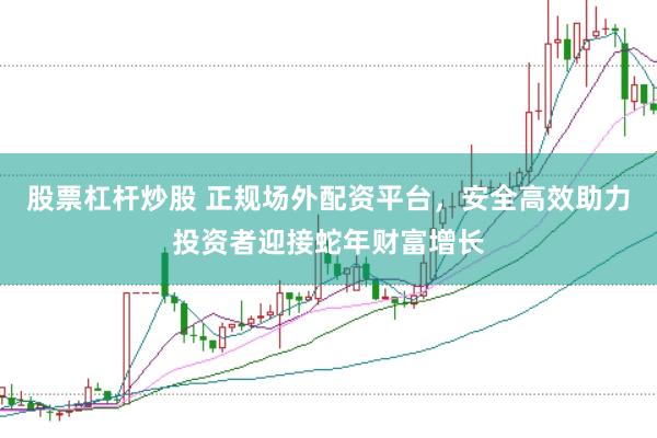 股票杠杆炒股 正规场外配资平台，安全高效助力投资者迎接蛇年财富增长
