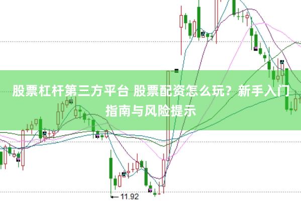 股票杠杆第三方平台 股票配资怎么玩？新手入门指南与风险提示