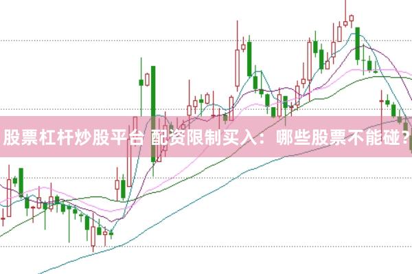 股票杠杆炒股平台 配资限制买入：哪些股票不能碰？
