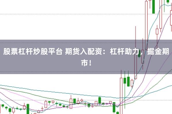 股票杠杆炒股平台 期货入配资：杠杆助力，掘金期市！