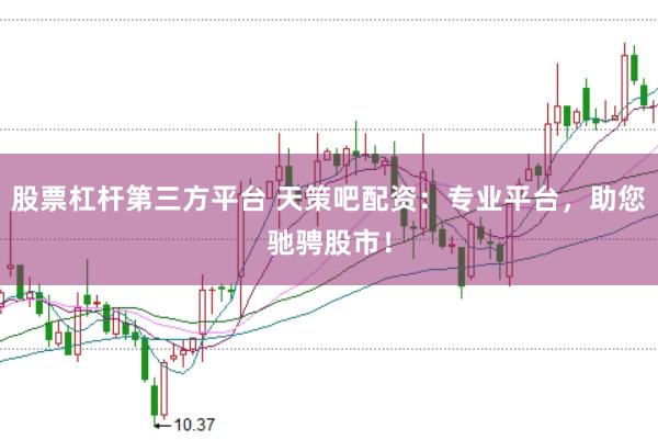 股票杠杆第三方平台 天策吧配资：专业平台，助您驰骋股市！