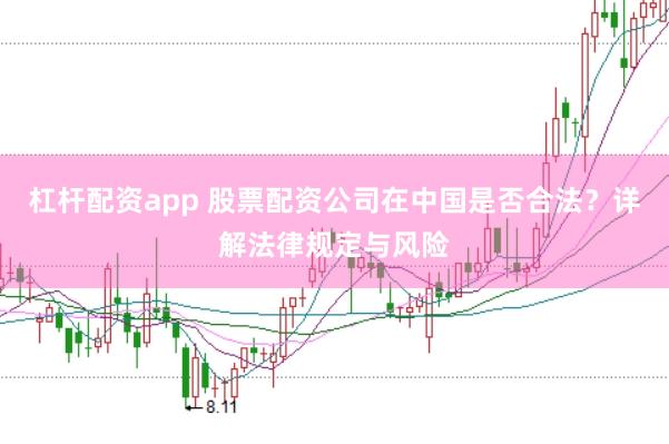 杠杆配资app 股票配资公司在中国是否合法？详解法律规定与风险