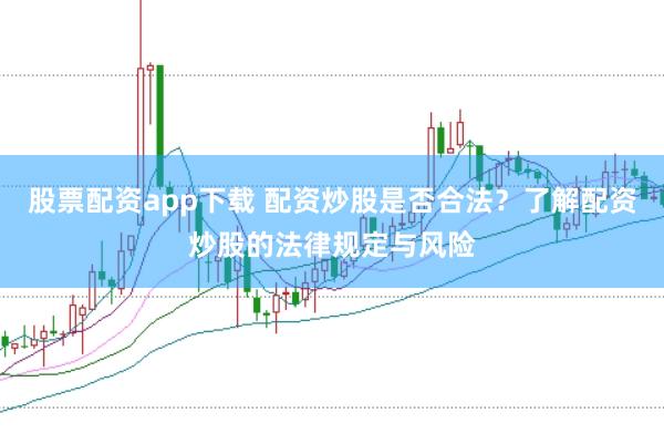 股票配资app下载 配资炒股是否合法？了解配资炒股的法律规定与风险