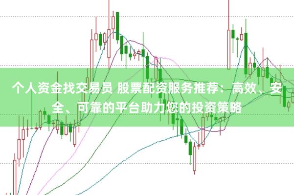 个人资金找交易员 股票配资服务推荐：高效、安全、可靠的平台助力您的投资策略