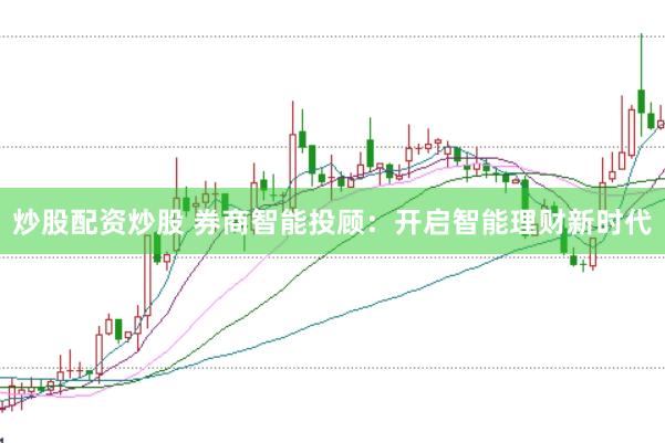 炒股配资炒股 券商智能投顾：开启智能理财新时代