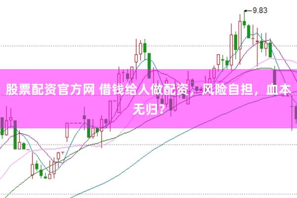 股票配资官方网 借钱给人做配资，风险自担，血本无归？