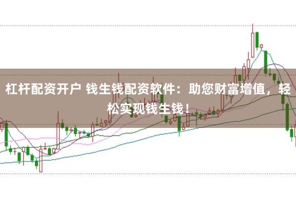 杠杆配资开户 钱生钱配资软件：助您财富增值，轻松实现钱生钱！
