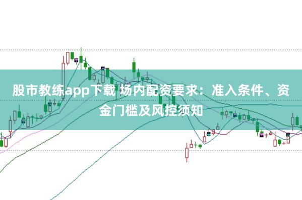股市教练app下载 场内配资要求：准入条件、资金门槛及风控须知