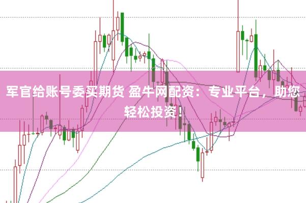 军官给账号委买期货 盈牛网配资：专业平台，助您轻松投资！