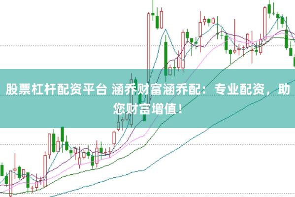 股票杠杆配资平台 涵乔财富涵乔配：专业配资，助您财富增值！
