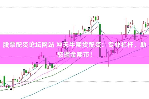 股票配资论坛网站 冲天牛期货配资：专业杠杆，助您掘金期市！