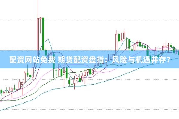 配资网站免费 期货配资盘指：风险与机遇并存？