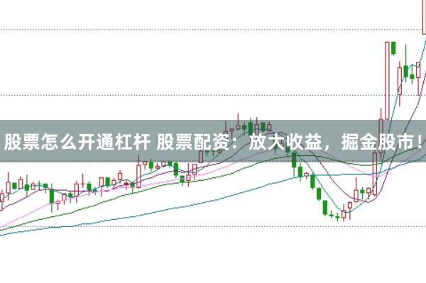 股票怎么开通杠杆 股票配资：放大收益，掘金股市！