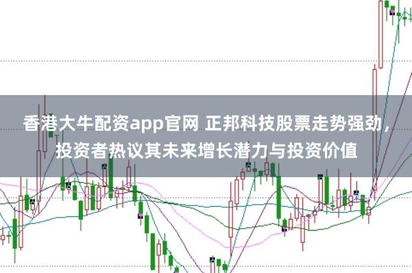 香港大牛配资app官网 正邦科技股票走势强劲，投资者热议其未来增长潜力与投资价值