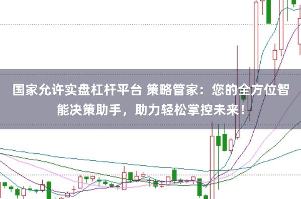 国家允许实盘杠杆平台 策略管家：您的全方位智能决策助手，助力轻松掌控未来！