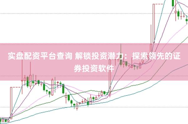 实盘配资平台查询 解锁投资潜力：探索领先的证券投资软件