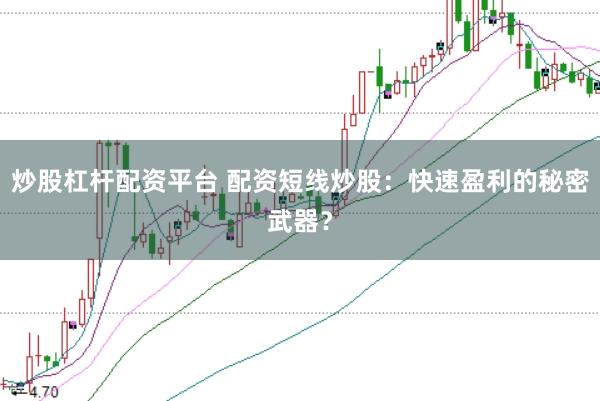 炒股杠杆配资平台 配资短线炒股：快速盈利的秘密武器？