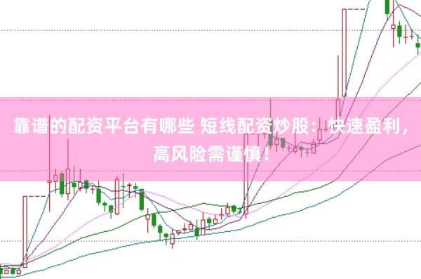 靠谱的配资平台有哪些 短线配资炒股：快速盈利，高风险需谨慎！