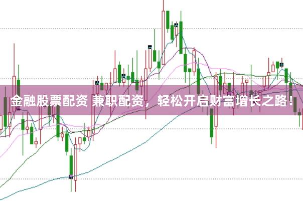 金融股票配资 兼职配资，轻松开启财富增长之路！