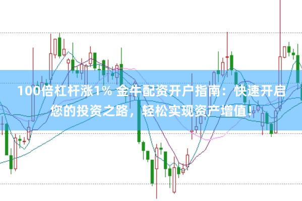 100倍杠杆涨1% 金牛配资开户指南：快速开启您的投资之路，轻松实现资产增值！