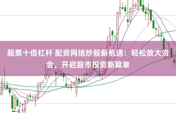 股票十倍杠杆 配资网络炒股新机遇：轻松放大资金，开启股市投资新篇章