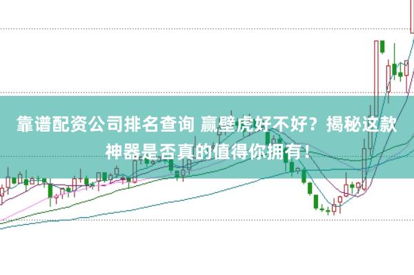 靠谱配资公司排名查询 赢壁虎好不好？揭秘这款神器是否真的值得你拥有！