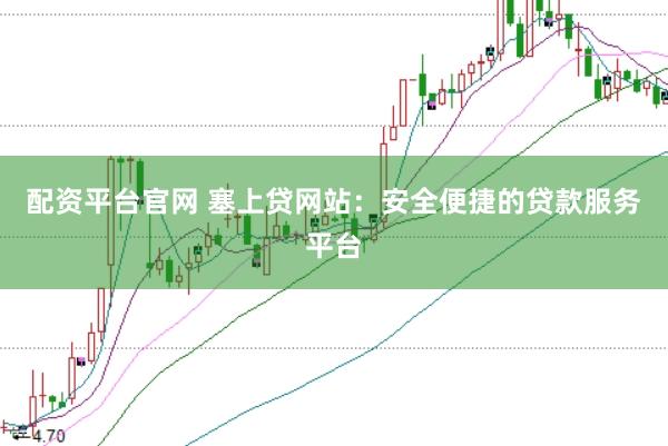 配资平台官网 塞上贷网站：安全便捷的贷款服务平台