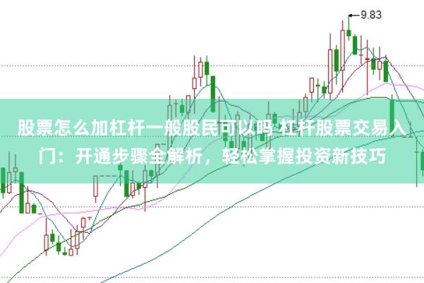 股票怎么加杠杆一般股民可以吗 杠杆股票交易入门：开通步骤全解析，轻松掌握投资新技巧