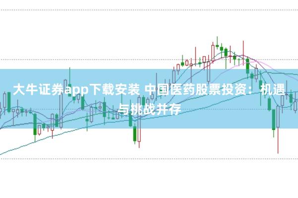 大牛证券app下载安装 中国医药股票投资：机遇与挑战并存