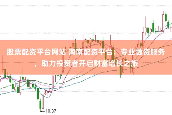 股票配资平台网站 海南配资平台：专业融资服务，助力投资者开启财富增长之旅