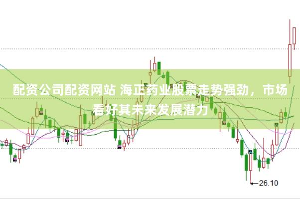 配资公司配资网站 海正药业股票走势强劲，市场看好其未来发展潜力