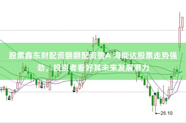 股票鑫东财配资翻翻配资赞A 海能达股票走势强劲，投资者看好其未来发展潜力