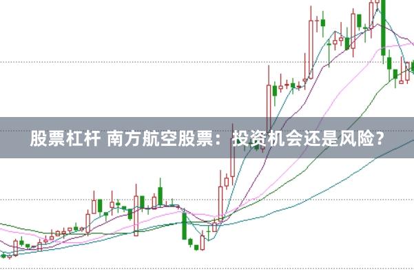 股票杠杆 南方航空股票：投资机会还是风险？