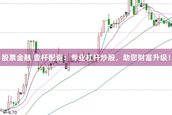 股票金融 壹杆配资：专业杠杆炒股，助您财富升级！