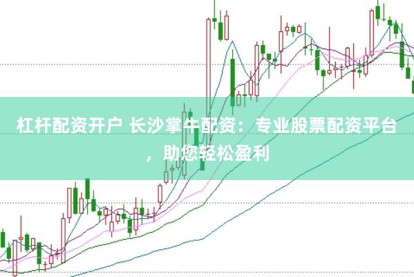 杠杆配资开户 长沙掌牛配资：专业股票配资平台，助您轻松盈利